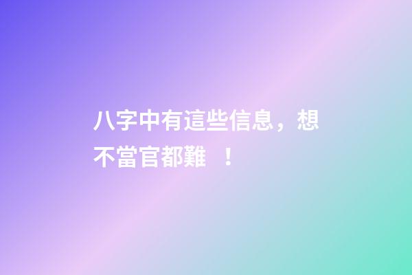 八字中有這些信息，想不當官都難！